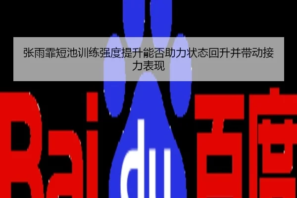 张雨霏短池训练强度提升能否助力状态回升并带动接力表现